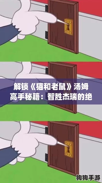解锁《猫和老鼠》汤姆高手秘籍:智胜杰瑞的绝妙玩法技巧! 解锁《猫和老鼠》汤姆高手秘籍:智胜杰瑞的绝妙玩法技巧!
