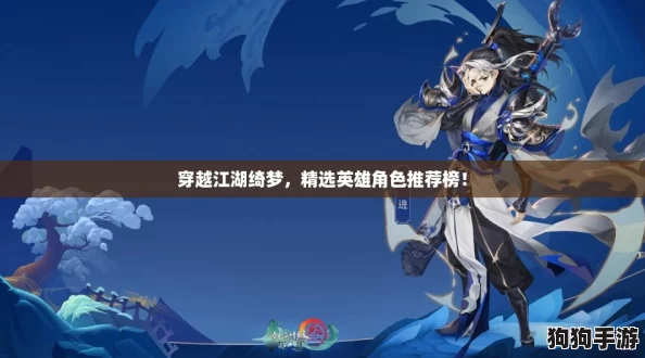 穿越江湖绮梦，精选英雄角色推荐榜！