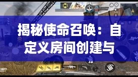 揭秘使命召唤:自定义房间创建与开启全攻略! 揭秘使命召唤:自定义房间创建与开启全攻略!