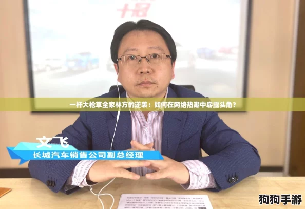 一杆大枪草全家林方的逆袭:如何在网络热潮中崭露头角? 一杆大枪草全家林方的逆袭:如何在网络热潮中崭露头角?