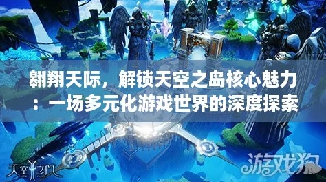 翱翔天际，解锁天空之岛核心魅力：一场多元化游戏世界的深度探索之旅