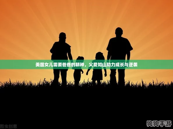 美国女儿需要爸爸的耕种，父爱如山助力成长与逆袭