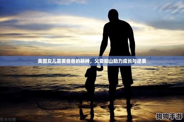 美国女儿需要爸爸的耕种,父爱如山助力成长与逆袭 美国女儿需要爸爸的耕种,父爱如山助力成长与逆袭