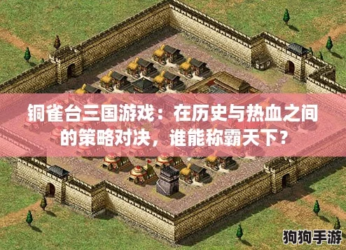 铜雀台三国游戏：在历史与热血之间的策略对决，谁能称霸天下？