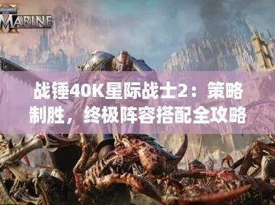 战锤40K星际战士2：策略制胜，终极阵容搭配全攻略！