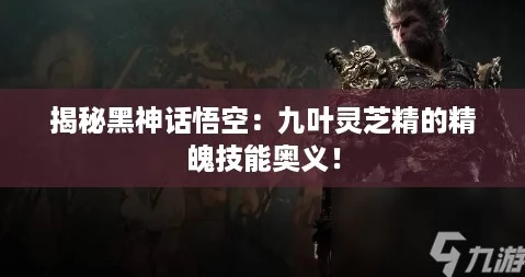 揭秘黑神话悟空：九叶灵芝精的精魄技能奥义！
