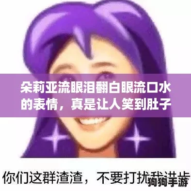 朵莉亚流眼泪翻白眼流口水的表情，真是让人笑到肚子疼的搞笑瞬间