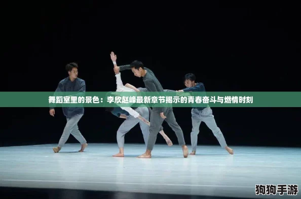 舞蹈室里的景色：李欣赵峰最新章节揭示的青春奋斗与燃情时刻