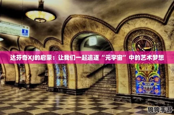达芬奇XJ的启蒙:让我们一起追逐“元宇宙”中的艺术梦想 达芬奇XJ的启蒙:让我们一起追逐“元宇宙”中的艺术梦想