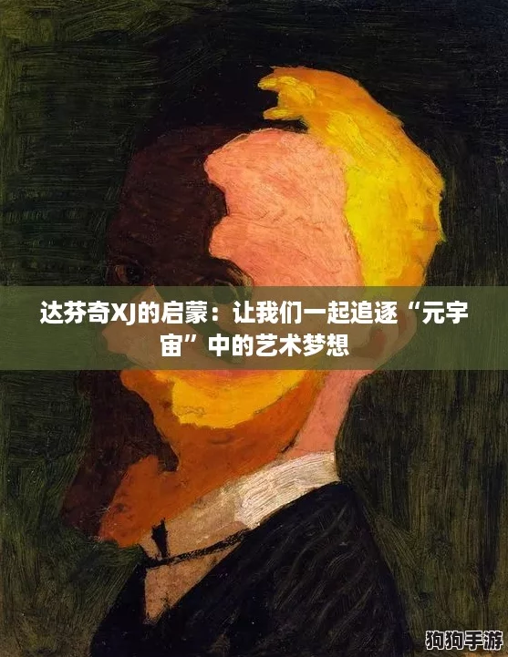 达芬奇XJ的启蒙:让我们一起追逐“元宇宙”中的艺术梦想 达芬奇XJ的启蒙:让我们一起追逐“元宇宙”中的艺术梦想