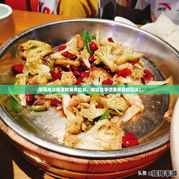 草莓丝瓜榴莲秋葵黄瓜丝，解锁夏季清爽美食新玩法！