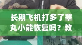 长期飞机打多了睾丸小能恢复吗？教你如何逆袭变身“男人”！