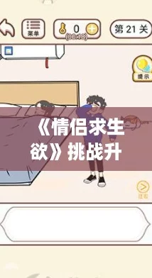 《情侣求生欲》挑战升级：第二十二关智勇闯关全攻略解析！