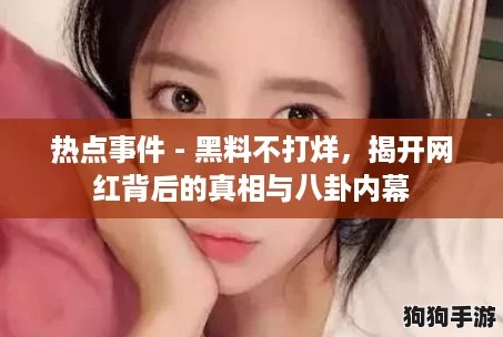 热点事件 - 黑料不打烊，揭开网红背后的真相与八卦内幕