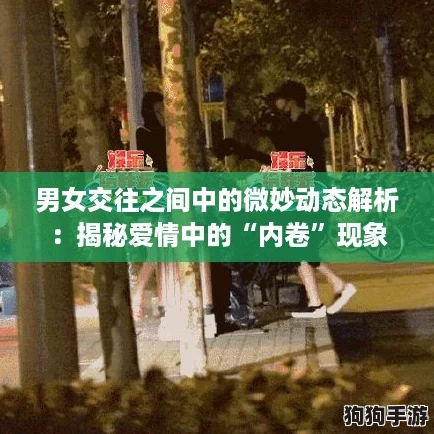 男女交往之间中的微妙动态解析：揭秘爱情中的“内卷”现象
