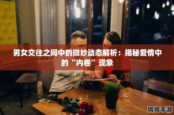 男女交往之间中的微妙动态解析:揭秘爱情中的“内卷”现象 男女交往之间中的微妙动态解析:揭秘爱情中的“内卷”现象