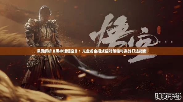深度解析《黑神话悟空》：亢金龙全招式应对策略与实战打法指南