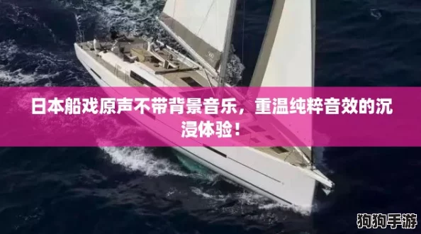 日本船戏原声不带背景音乐，重温纯粹音效的沉浸体验！