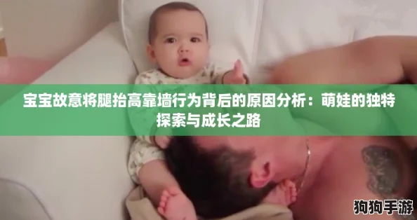 宝宝故意将腿抬高靠墙行为背后的原因分析:萌娃的独特探索与成长之路 宝宝故意将腿抬高靠墙行为背后的原因分析:萌娃的独特探索与成长之路