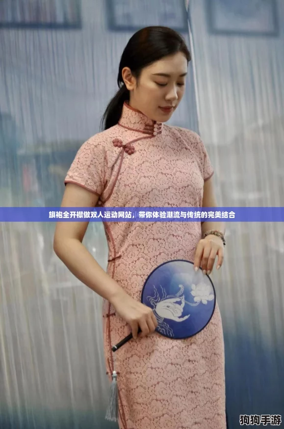 旗袍全开襟做双人运动网站,带你体验潮流与传统的完美结合 旗袍全开襟做双人运动网站,带你体验潮流与传统的完美结合