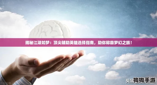 揭秘江湖如梦：顶尖辅助英雄选择指南，助你称霸梦幻之旅！