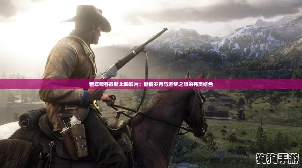 老年镖客最新上映影片：燃情岁月与追梦之旅的完美结合