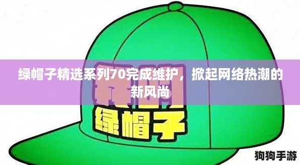 绿帽子精选系列70完成维护，掀起网络热潮的新风尚
