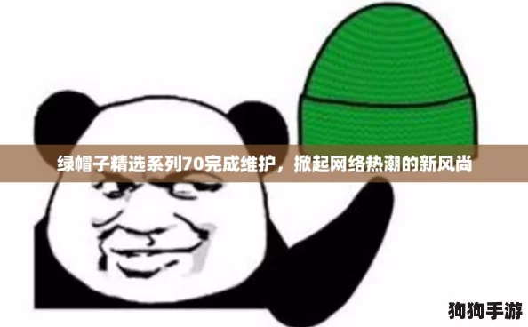绿帽子精选系列70完成维护，掀起网络热潮的新风尚