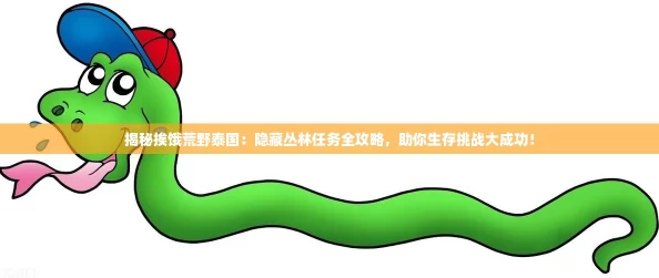 揭秘挨饿荒野泰国:隐藏丛林任务全攻略,助你生存挑战大成功! 揭秘挨饿荒野泰国:隐藏丛林任务全攻略,助你生存挑战大成功!