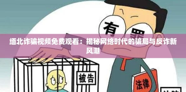 缅北诈骗视频免费观看:揭秘网络时代的骗局与反诈新风潮 缅北诈骗视频免费观看:揭秘网络时代的骗局与反诈新风潮