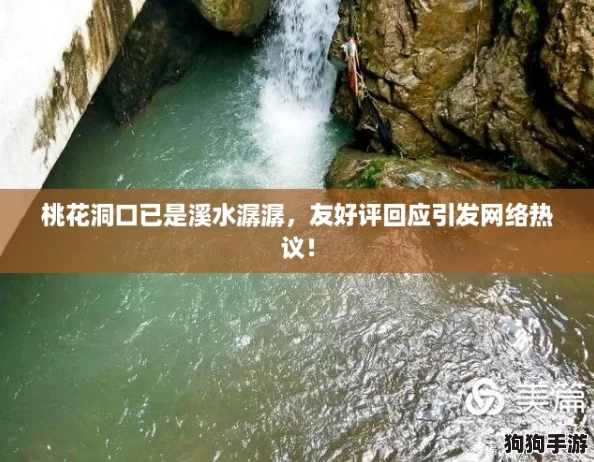 桃花洞口已是溪水潺潺，友好评回应引发网络热议！