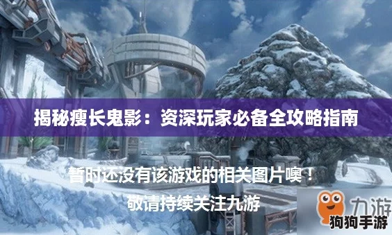 揭秘瘦长鬼影:资深玩家必备全攻略指南 揭秘瘦长鬼影:资深玩家必备全攻略指南