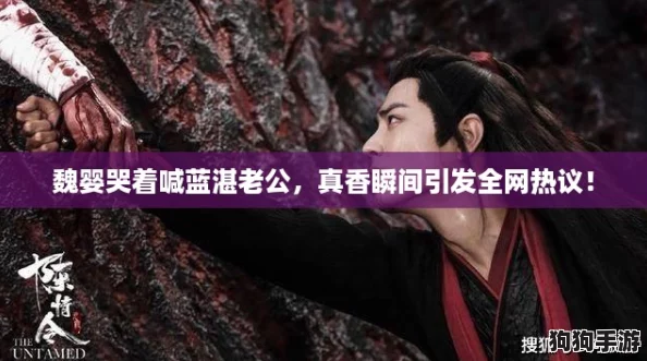 魏婴哭着喊蓝湛老公，真香瞬间引发全网热议！