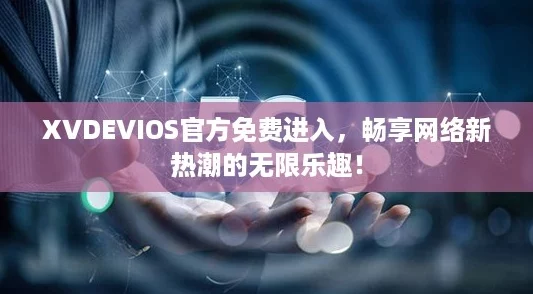 XVDEVIOS官方免费进入,畅享网络新热潮的无限乐趣! XVDEVIOS官方免费进入,畅享网络新热潮的无限乐趣!