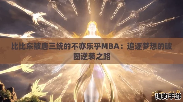 比比东被唐三统的不亦乐乎MBA:追逐梦想的破圈逆袭之路 比比东被唐三统的不亦乐乎MBA:追逐梦想的破圈逆袭之路