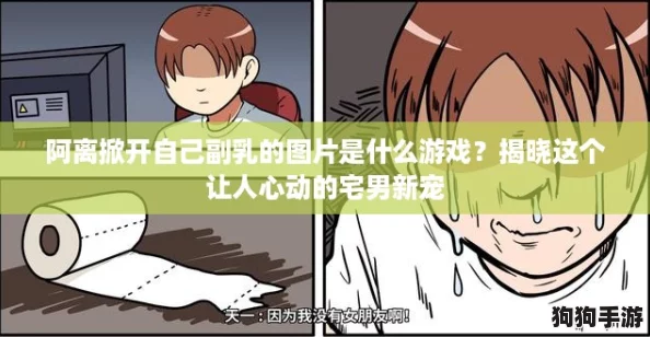 阿离掀开自己副乳的图片是什么游戏?揭晓这个让人心动的宅男新宠 阿离掀开自己副乳的图片是什么游戏?揭晓这个让人心动的宅男新宠