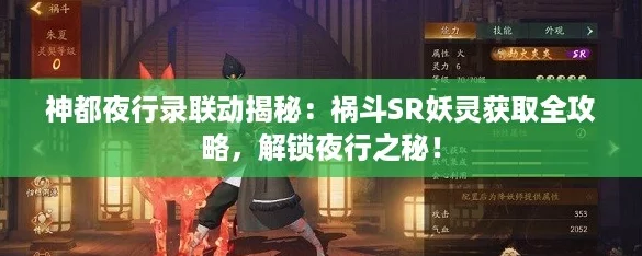 神都夜行录联动揭秘:祸斗SR妖灵获取全攻略,解锁夜行之秘! 神都夜行录联动揭秘:祸斗SR妖灵获取全攻略,解锁夜行之秘!