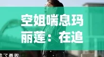 空姐喘息玛丽莲:在追梦路上,她的拼搏与逆袭成就了网红人生 空姐喘息玛丽莲:在追梦路上,她的拼搏与逆袭成就了网红人生