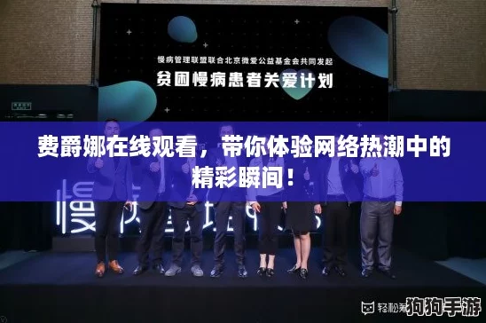 费爵娜在线观看,带你体验网络热潮中的精彩瞬间! 费爵娜在线观看,带你体验网络热潮中的精彩瞬间!
