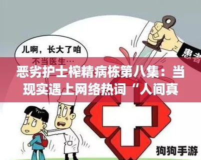 恶劣护士榨精病栋第八集:当现实遇上网络热词“人间真实”的冲击 恶劣护士榨精病栋第八集:当现实遇上网络热词“人间真实”的冲击
