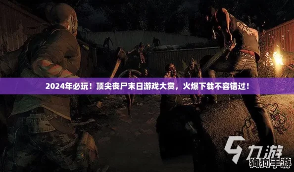 2024年必玩！顶尖丧尸末日游戏大赏，火爆下载不容错过！
