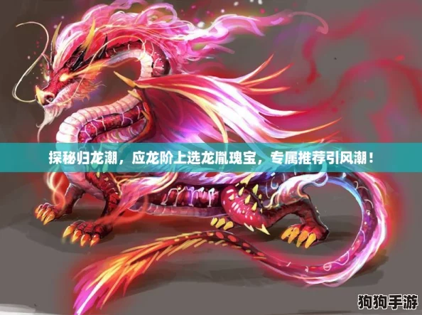 探秘归龙潮,应龙阶上选龙胤瑰宝,专属推荐引风潮! 探秘归龙潮,应龙阶上选龙胤瑰宝,专属推荐引风潮!