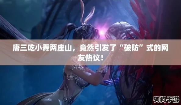 唐三吃小舞两座山,竟然引发了“破防”式的网友热议! 唐三吃小舞两座山,竟然引发了“破防”式的网友热议!