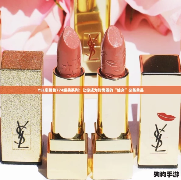 YSL蜜桃色774经典系列:让你成为时尚圈的“仙女”必备单品 YSL蜜桃色774经典系列:让你成为时尚圈的“仙女”必备单品
