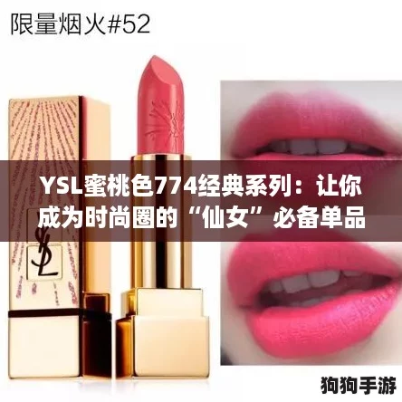 YSL蜜桃色774经典系列:让你成为时尚圈的“仙女”必备单品 YSL蜜桃色774经典系列:让你成为时尚圈的“仙女”必备单品