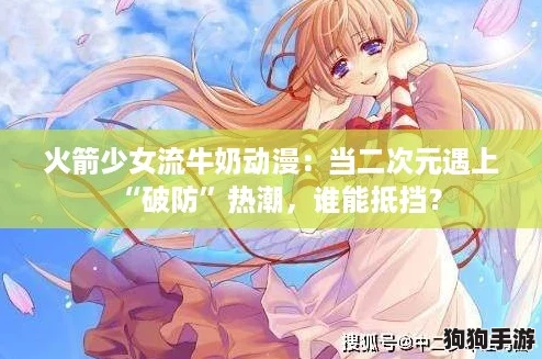 火箭少女流牛奶动漫：当二次元遇上“破防”热潮，谁能抵挡？