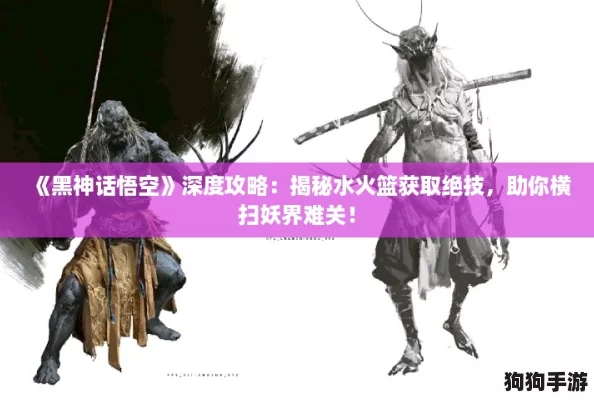《黑神话悟空》深度攻略:揭秘水火篮获取绝技,助你横扫妖界难关! 《黑神话悟空》深度攻略:揭秘水火篮获取绝技,助你横扫妖界难关!