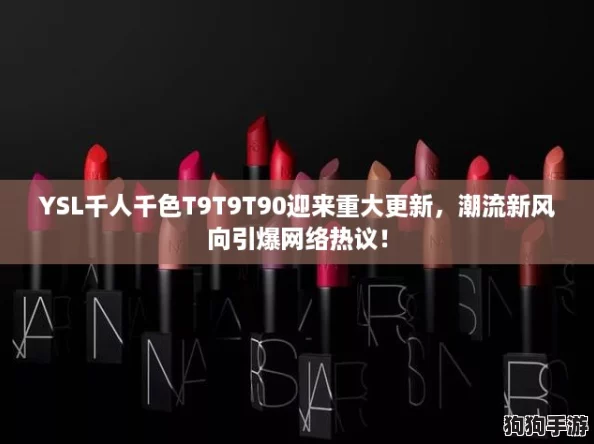 YSL千人千色T9T9T90迎来重大更新，潮流新风向引爆网络热议！