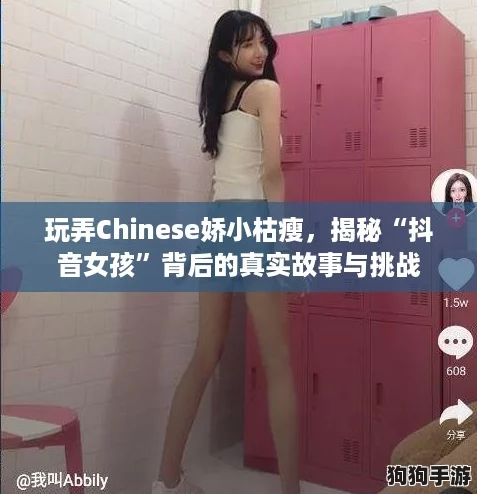玩弄Chinese娇小枯瘦，揭秘“抖音女孩”背后的真实故事与挑战