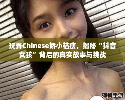 玩弄Chinese娇小枯瘦，揭秘“抖音女孩”背后的真实故事与挑战